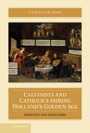 Calvinists and Catholics during Holland's Golden Age: Heretics and Idolaters de Christine Kooi