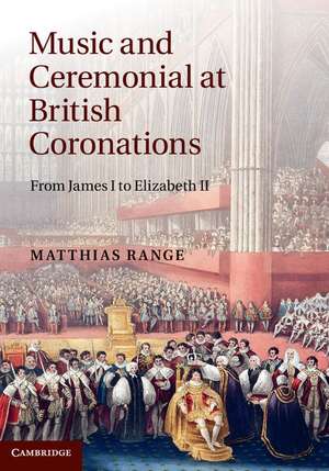 Music and Ceremonial at British Coronations: From James I to Elizabeth II de Matthias Range