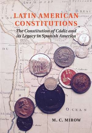 Latin American Constitutions: The Constitution of Cádiz and its Legacy in Spanish America de M. C. Mirow