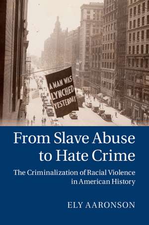 From Slave Abuse to Hate Crime: The Criminalization of Racial Violence in American History de Ely Aaronson