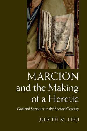 Marcion and the Making of a Heretic: God and Scripture in the Second Century de Judith M. Lieu