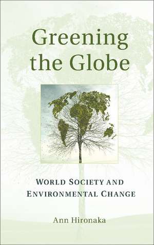 Greening the Globe: World Society and Environmental Change de Ann Hironaka