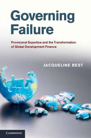 Governing Failure: Provisional Expertise and the Transformation of Global Development Finance de Jacqueline Best