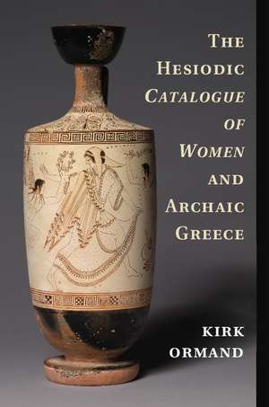 The Hesiodic Catalogue of Women and Archaic Greece de Kirk Ormand