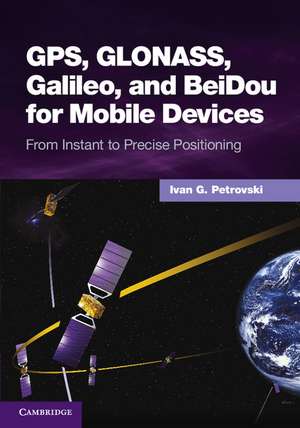 GPS, GLONASS, Galileo, and BeiDou for Mobile Devices: From Instant to Precise Positioning de Ivan G. Petrovski