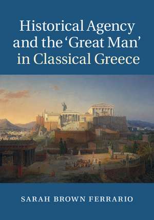 Historical Agency and the ‘Great Man' in Classical Greece de Sarah Brown Ferrario