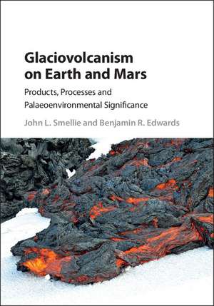 Glaciovolcanism on Earth and Mars: Products, Processes and Palaeoenvironmental Significance de John L. Smellie