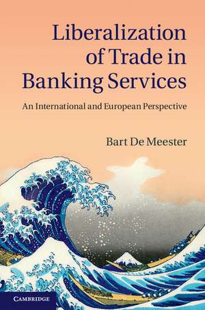 Liberalization of Trade in Banking Services: An International and European Perspective de Bart De Meester