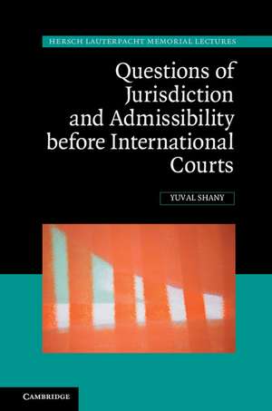 Questions of Jurisdiction and Admissibility before International Courts de Yuval Shany