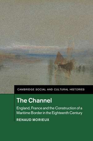 The Channel: England, France and the Construction of a Maritime Border in the Eighteenth Century de Renaud Morieux