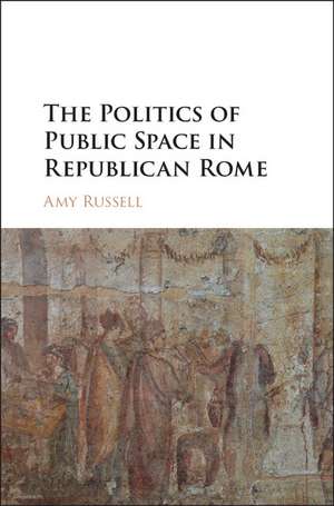 The Politics of Public Space in Republican Rome de Amy Russell