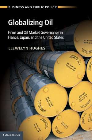 Globalizing Oil: Firms and Oil Market Governance in France, Japan, and the United States de Llewelyn Hughes
