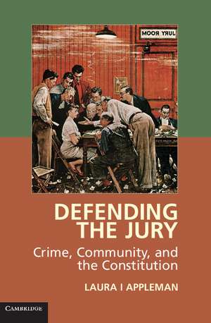 Defending the Jury: Crime, Community, and the Constitution de Laura I Appleman