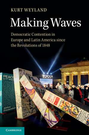 Making Waves: Democratic Contention in Europe and Latin America since the Revolutions of 1848 de Kurt Weyland