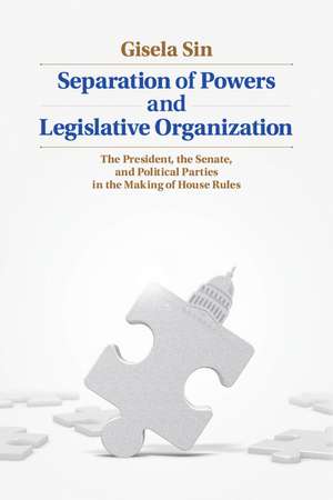 Separation of Powers and Legislative Organization: The President, the Senate, and Political Parties in the Making of House Rules de Gisela Sin