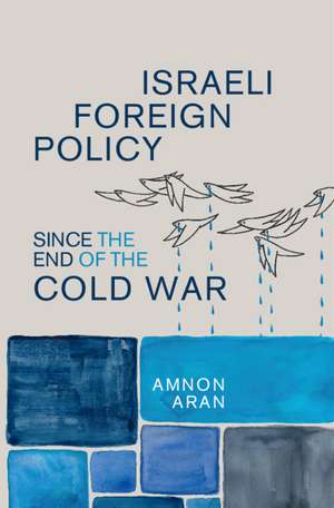 Israeli Foreign Policy since the End of the Cold War de Amnon Aran