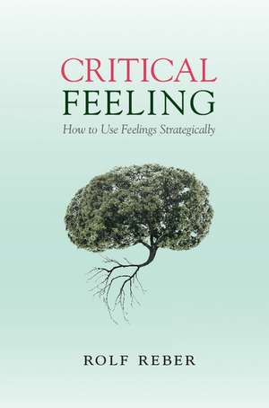 Critical Feeling: How to Use Feelings Strategically de Rolf Reber