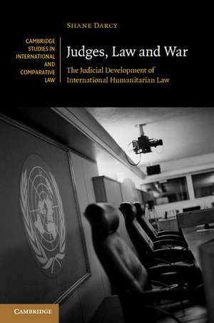 Judges, Law and War: The Judicial Development of International Humanitarian Law de Shane Darcy