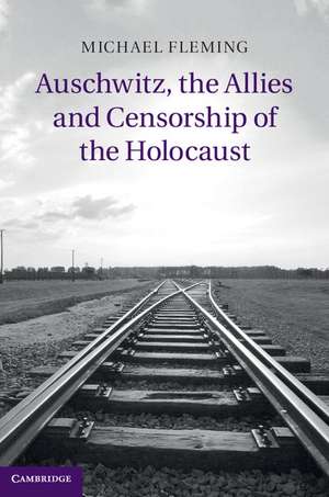 Auschwitz, the Allies and Censorship of the Holocaust de Michael Fleming