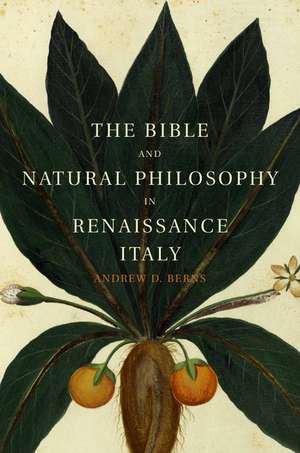 The Bible and Natural Philosophy in Renaissance Italy: Jewish and Christian Physicians in Search of Truth de Andrew D. Berns