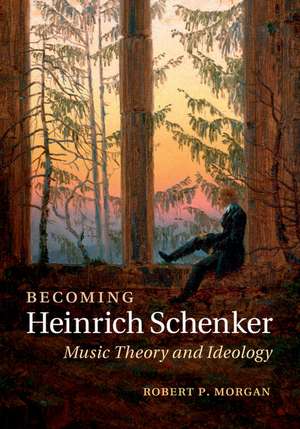 Becoming Heinrich Schenker: Music Theory and Ideology de Robert P. Morgan