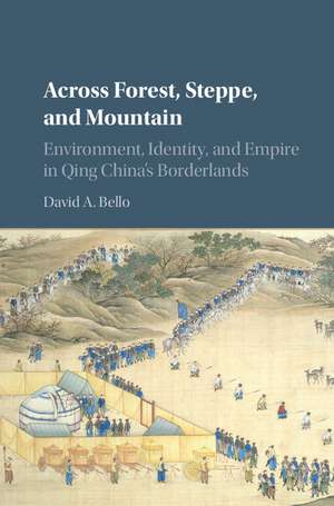 Across Forest, Steppe, and Mountain: Environment, Identity, and Empire in Qing China's Borderlands de David A. Bello