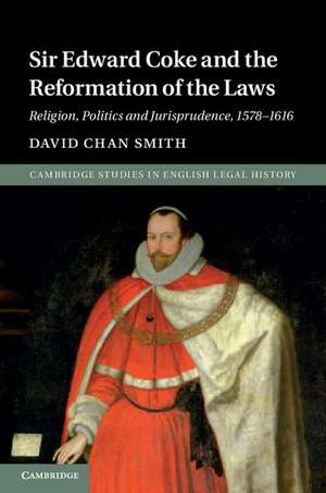 Sir Edward Coke and the Reformation of the Laws: Religion, Politics and Jurisprudence, 1578–1616 de David Chan Smith