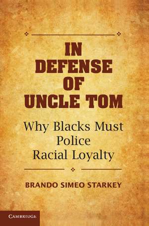 In Defense of Uncle Tom: Why Blacks Must Police Racial Loyalty de Brando Simeo Starkey