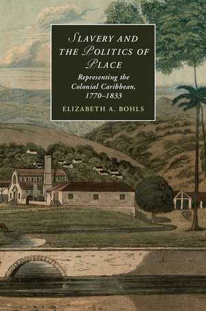 Slavery and the Politics of Place: Representing the Colonial Caribbean, 1770–1833 de Elizabeth A. Bohls