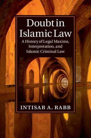 Doubt in Islamic Law: A History of Legal Maxims, Interpretation, and Islamic Criminal Law de Intisar A. Rabb