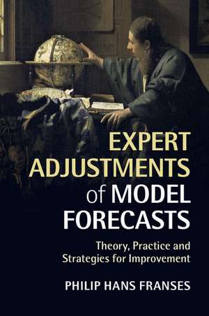 Expert Adjustments of Model Forecasts: Theory, Practice and Strategies for Improvement de Philip Hans Franses