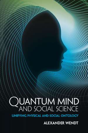 Quantum Mind and Social Science: Unifying Physical and Social Ontology de Alexander Wendt