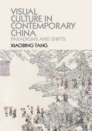 Visual Culture in Contemporary China: Paradigms and Shifts de Xiaobing Tang