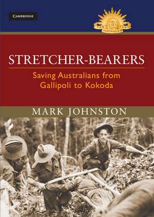 Stretcher-bearers: Saving Australians from Gallipoli to Kokoda de Mark Johnston