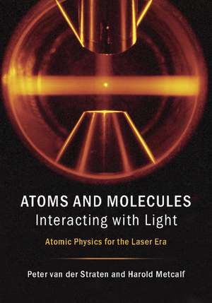 Atoms and Molecules Interacting with Light: Atomic Physics for the Laser Era de Peter van der Straten