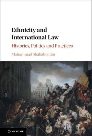 Ethnicity and International Law: Histories, Politics and Practices de Mohammad Shahabuddin