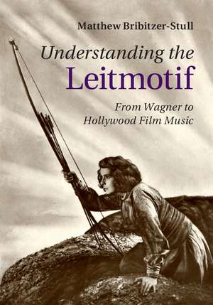 Understanding the Leitmotif: From Wagner to Hollywood Film Music de Matthew Bribitzer-Stull