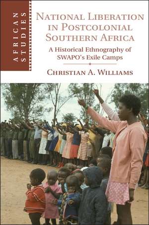 National Liberation in Postcolonial Southern Africa: A Historical Ethnography of SWAPO's Exile Camps de Christian A. Williams