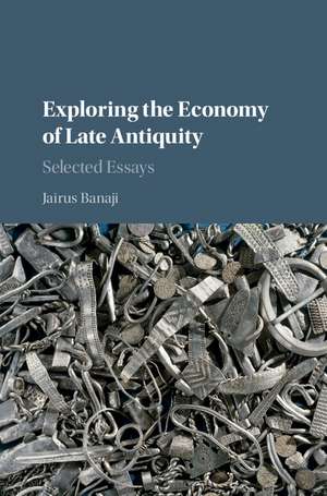 Exploring the Economy of Late Antiquity: Selected Essays de Jairus Banaji