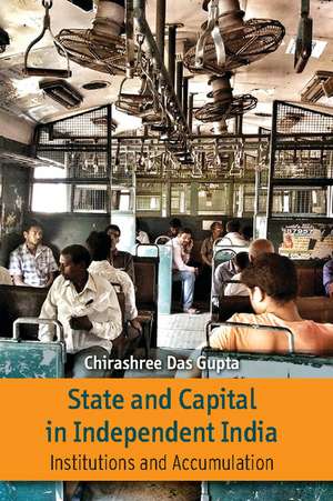 State and Capital in Independent India: Institutions and Accumulations de Chirashree Das Gupta