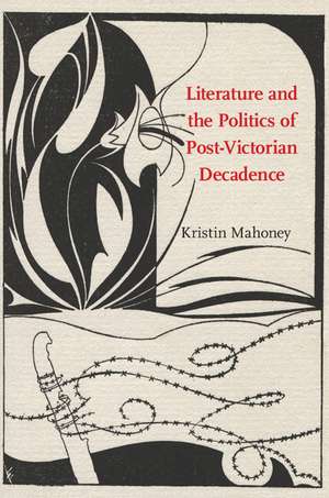 Literature and the Politics of Post-Victorian Decadence de Kristin Mahoney