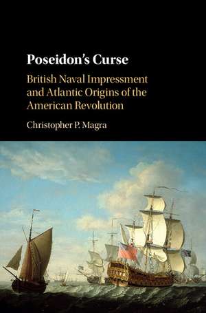 Poseidon's Curse: British Naval Impressment and Atlantic Origins of the American Revolution de Christopher P. Magra