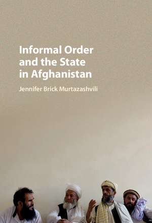 Informal Order and the State in Afghanistan de Jennifer Brick Murtazashvili