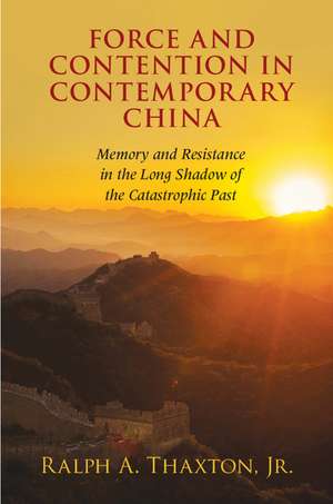 Force and Contention in Contemporary China: Memory and Resistance in the Long Shadow of the Catastrophic Past de Ralph A. Thaxton, Jr