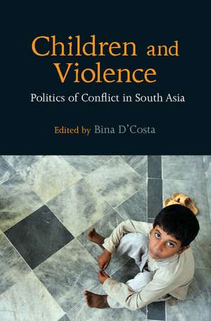 Children and Violence: Politics of Conflict in South Asia de Bina D'Costa