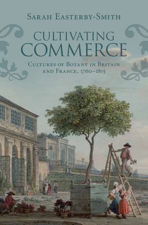 Cultivating Commerce: Cultures of Botany in Britain and France, 1760–1815 de Sarah Easterby-Smith