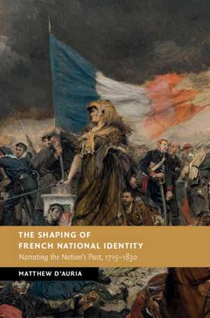 The Shaping of French National Identity: Narrating the Nation's Past, 1715–1830 de Matthew D'Auria