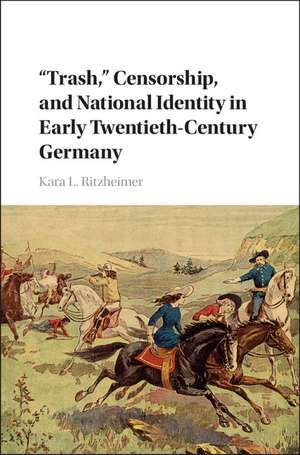 'Trash,' Censorship, and National Identity in Early Twentieth-Century Germany de Kara L. Ritzheimer