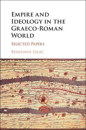 Empire and Ideology in the Graeco-Roman World: Selected Papers de Benjamin Isaac