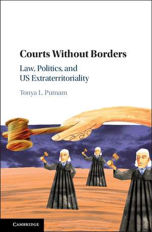 Courts without Borders: Law, Politics, and US Extraterritoriality de Tonya L. Putnam